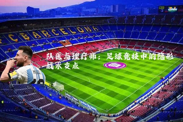 队医与理疗师：足球竞技中的隐形战术支点