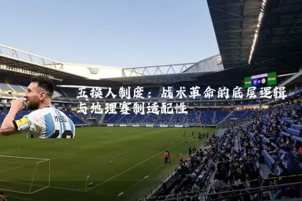 五换人制度:战术革命的底层逻辑与地理赛制适配性