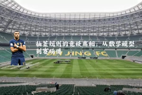 抽签规则的竞技真相:从数学模型到赛场博弈