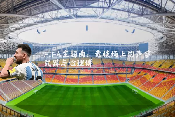 FIFA主题曲:竞技场上的声学武器与心理博弈