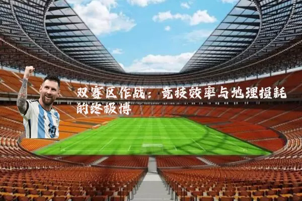 双赛区作战:竞技效率与地理损耗的终极博弈