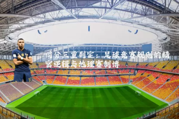 同分三重判定:足球竞赛规则的精密逻辑与地理赛制博弈