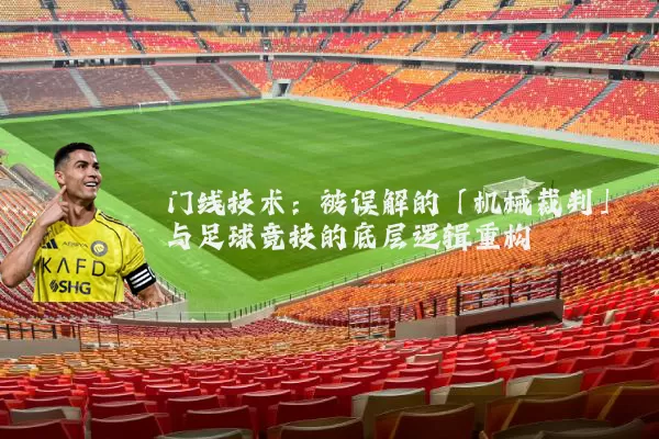 门线技术:被误解的「机械裁判」与足球竞技的底层逻辑重构