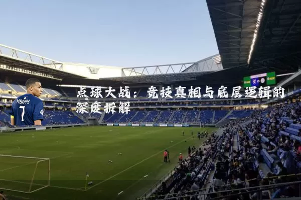 点球大战:竞技真相与底层逻辑的深度拆解