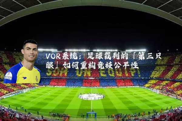 VOR系统:足球裁判的「第三只眼」如何重构竞技公平性