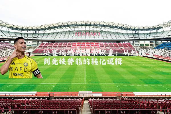 决赛场地的战术权重：从地理坐标到竞技势能的转化逻辑