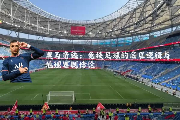 黑马奇迹：竞技足球的底层逻辑与地理赛制悖论
