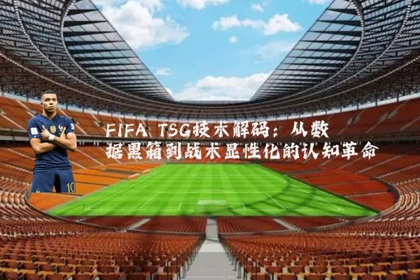 FIFA TSG技术解码:从数据黑箱到战术显性化的认知革命