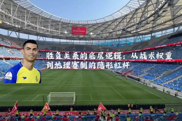 胜负关系的底层逻辑:从战术权重到地理赛制的隐形杠杆