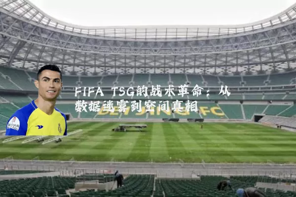 FIFA TSG的战术革命:从数据迷雾到空间真相