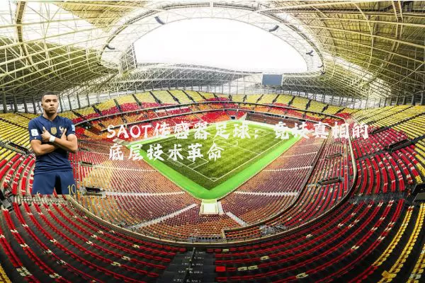 SAOT传感器足球：竞技真相的底层技术革命
