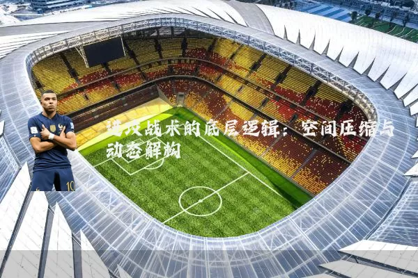 进攻战术的底层逻辑：空间压缩与动态解构