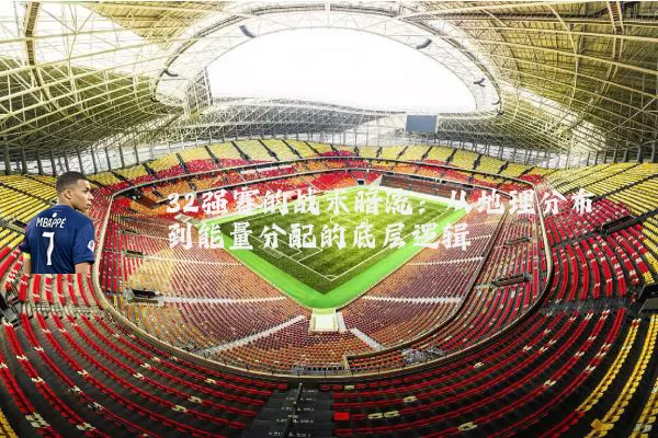 32强赛的战术暗流:从地理分布到能量分配的底层逻辑
