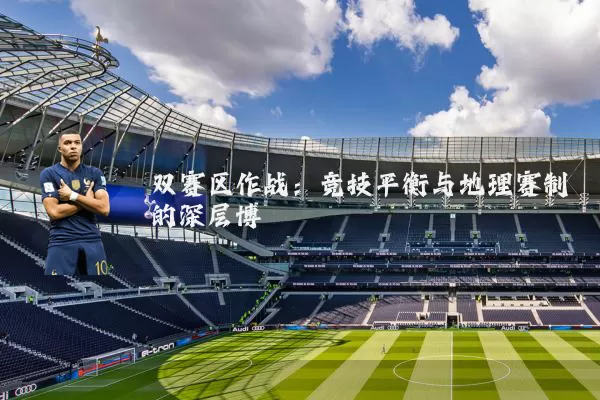 双赛区作战:竞技平衡与地理赛制的深层博弈