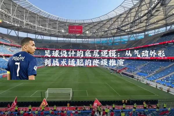 足球设计的底层逻辑:从气动外形到战术适配的终极推演
